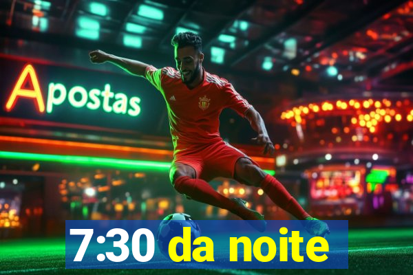 7:30 da noite